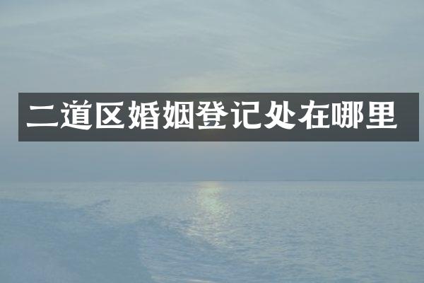 二道区婚姻登记处在哪里