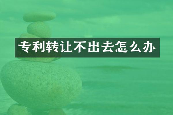 专利转让不出去怎么办
