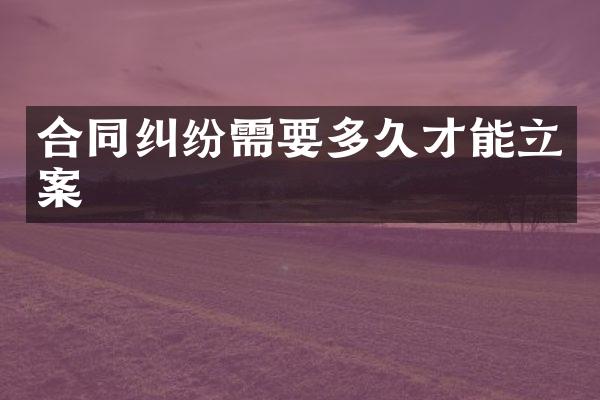 合同纠纷需要多久才能立案