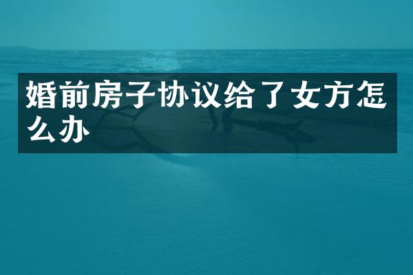 婚前房子协议给了女方怎么办