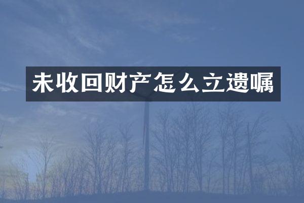 未收回财产怎么立遗嘱