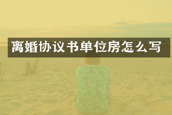 离婚协议书单位房怎么写