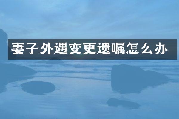 妻子变更遗嘱怎么办