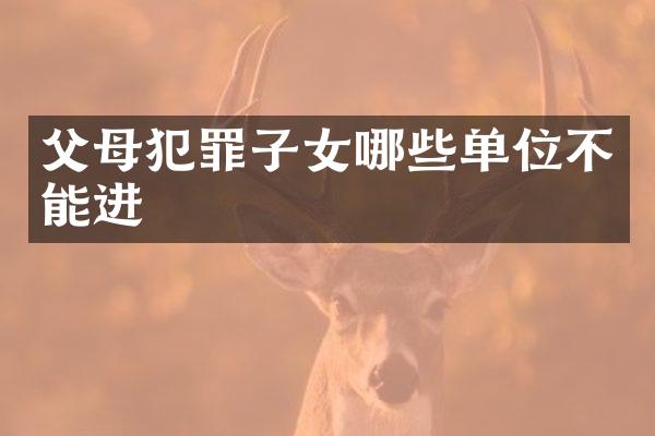 父母犯罪子女哪些单位不能进