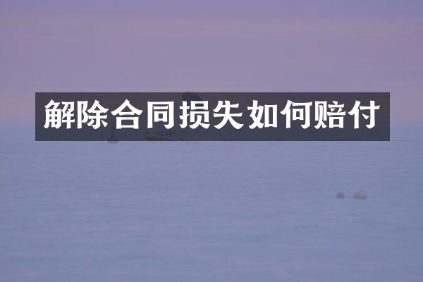 解除合同损失如何赔付