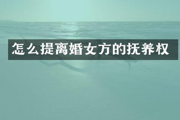 怎么提离婚女方的抚养权