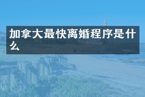 加拿大最快离婚程序是什么