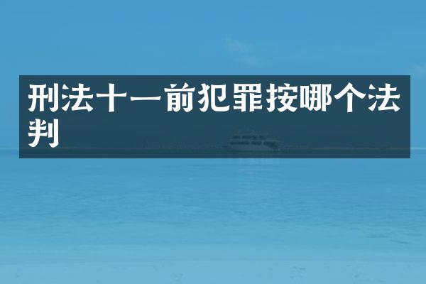 刑法十一前犯罪按哪个法判