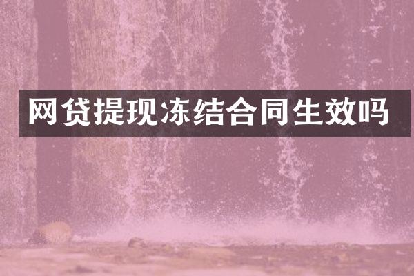 网贷提现冻结合同生效吗