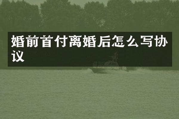 婚前首付离婚后怎么写协议