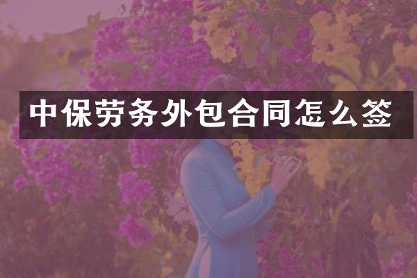 中保劳务外包合同怎么签