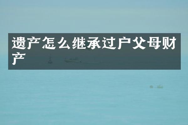 遗产怎么继承过户父母财产