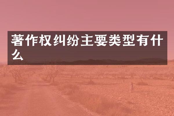 著作权纠纷主要类型有什么