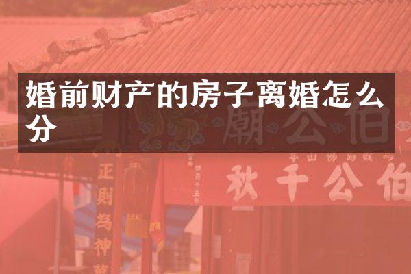 婚前财产的房子离婚怎么分