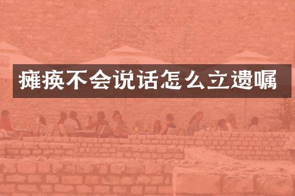 瘫痪不会说话怎么立遗嘱