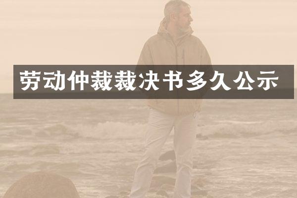 劳动仲裁裁决书多久公示