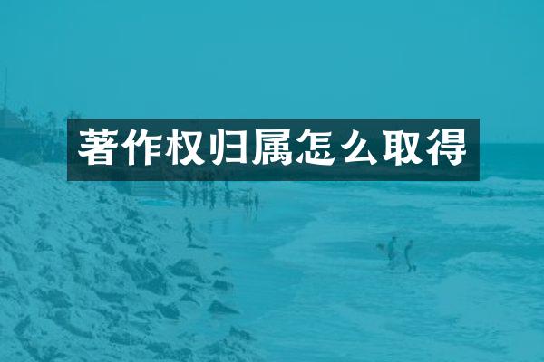 著作权归属怎么取得