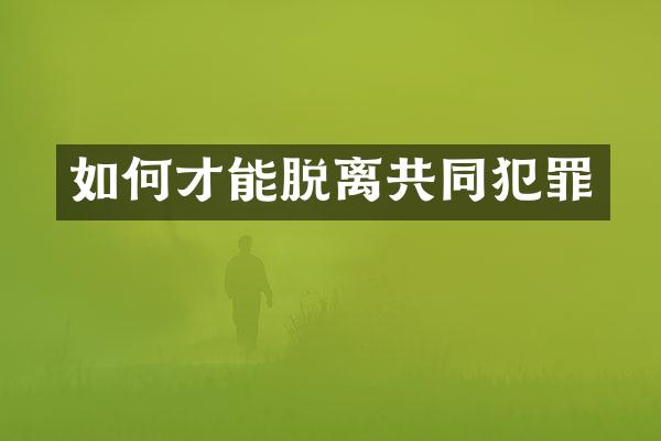 如何才能脱离共同犯罪