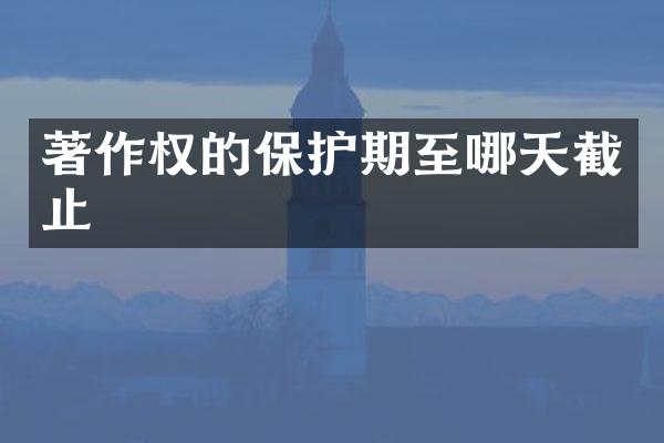 著作权的保护期至哪天截止