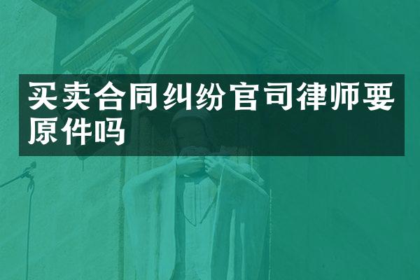买卖合同纠纷官司律师要原件吗