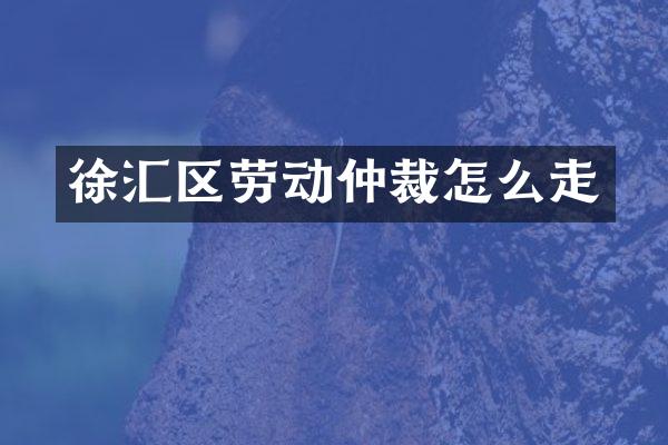 徐汇区劳动仲裁怎么走