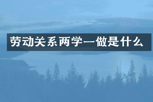 劳动关系两学一做是什么