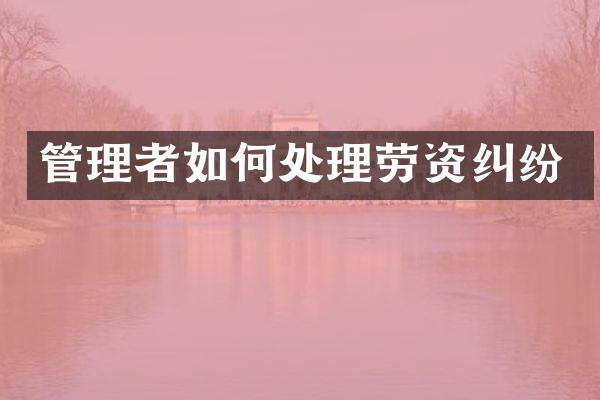 管理者如何处理劳资纠纷