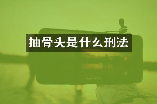 抽骨头是什么刑法