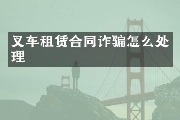 叉车租赁合同诈骗怎么处理