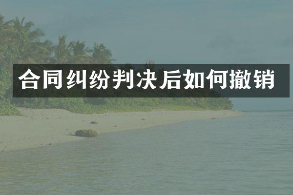合同纠纷判决后如何撤销