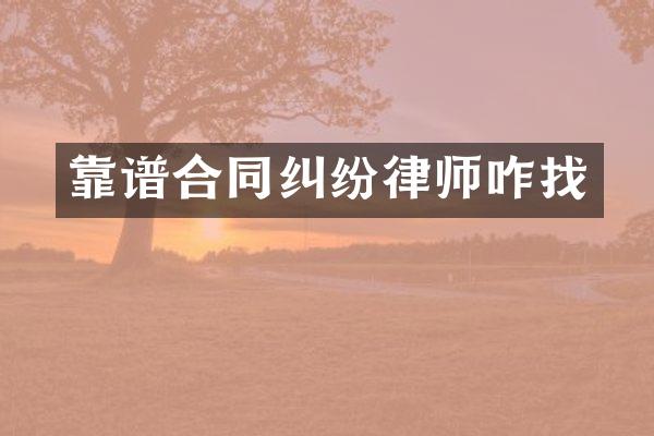 靠谱合同纠纷律师咋找