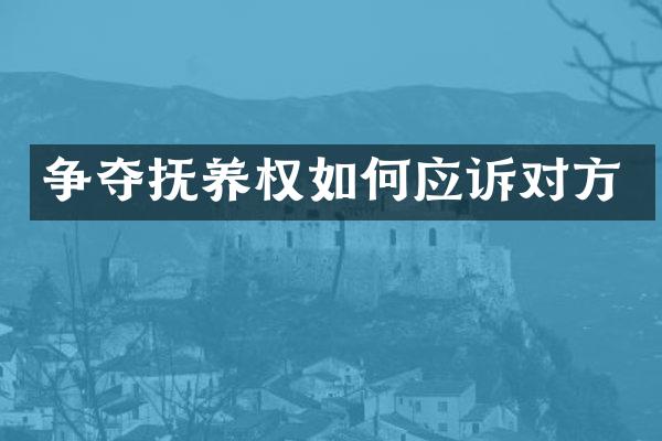 争夺抚养权如何应诉对方
