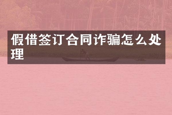假借签订合同诈骗怎么处理