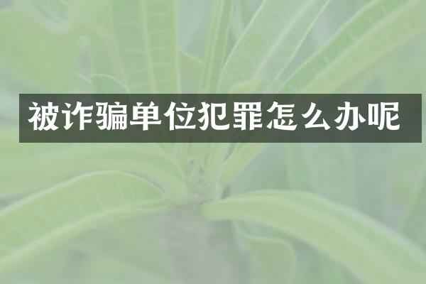 被诈骗单位犯罪怎么办呢