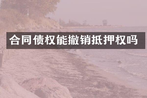 合同债权能撤销抵押权吗