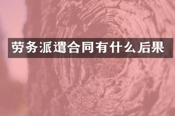 劳务派遣合同有什么后果