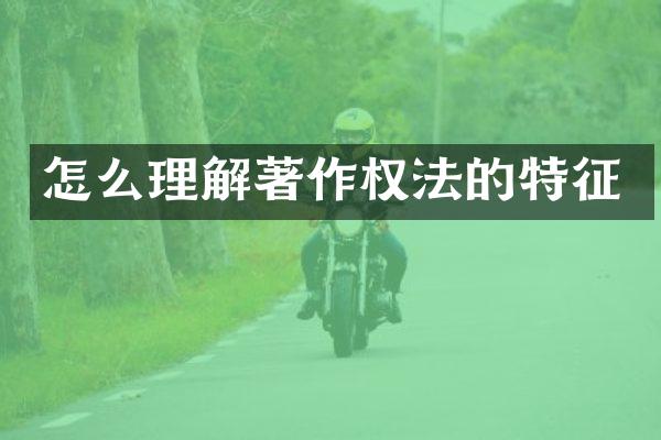 怎么理解著作权法的特征