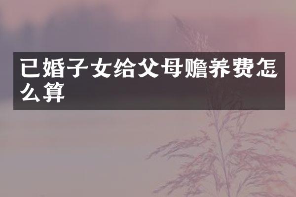 已婚子女给父母赡养费怎么算