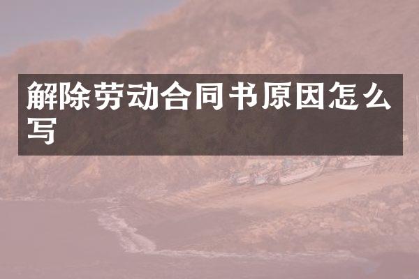 解除劳动合同书原因怎么写