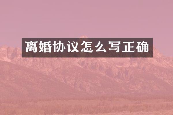 离婚协议怎么写正确