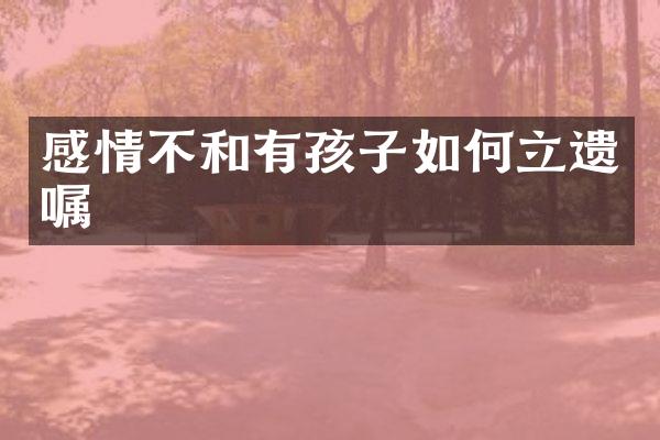 感情不和有孩子如何立遗嘱