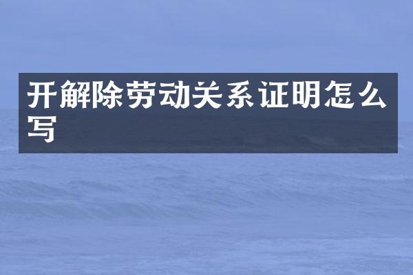 开解除劳动关系证明怎么写