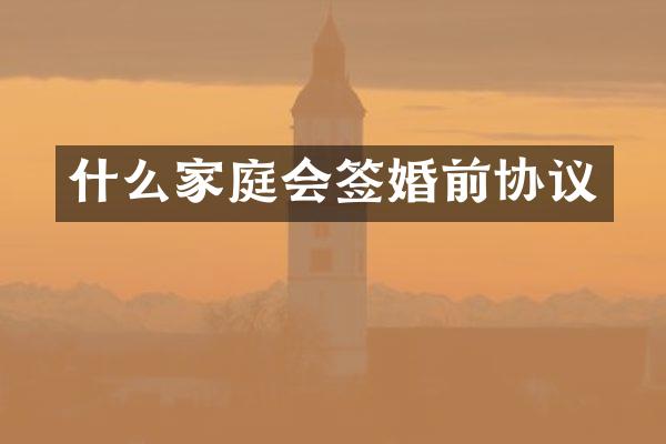 什么家庭会签婚前协议