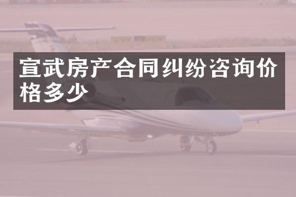 宣武房产合同纠纷咨询价格多少