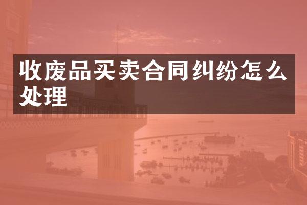 收废品买卖合同纠纷怎么处理
