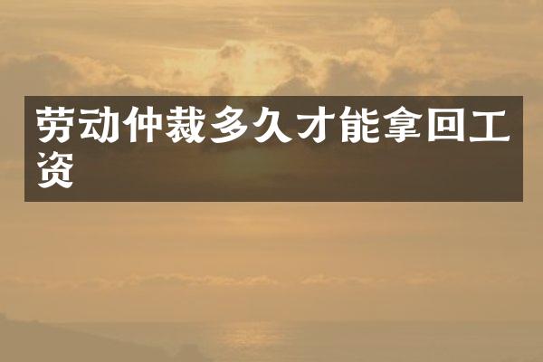 劳动仲裁多久才能拿回工资