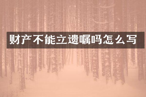 财产不能立遗嘱吗怎么写