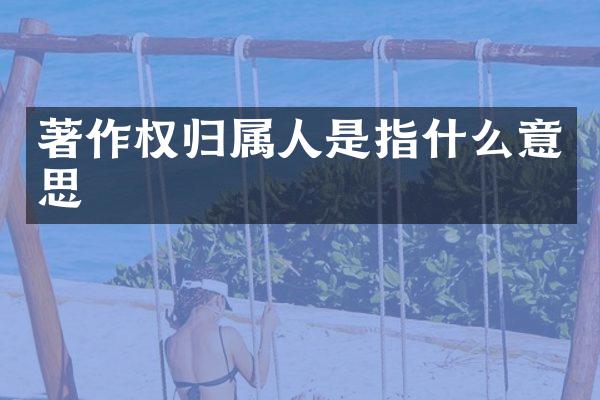 著作权归属人是指什么意思