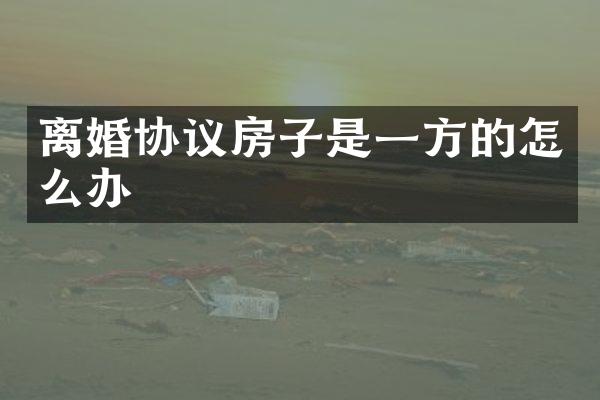 离婚协议房子是一方的怎么办