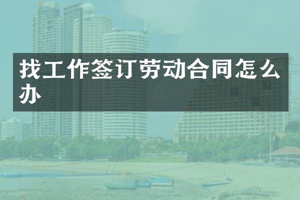 找工作签订劳动合同怎么办